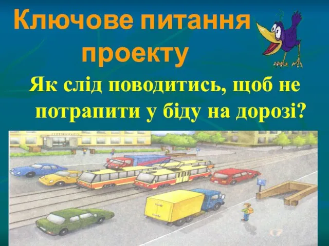 Ключове питання проекту Як слід поводитись, щоб не потрапити у біду на дорозі?