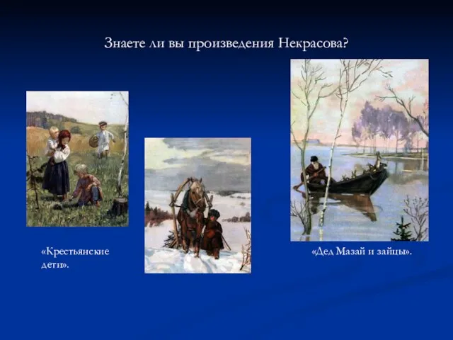 Знаете ли вы произведения Некрасова? «Крестьянские дети». «Дед Мазай и зайцы».