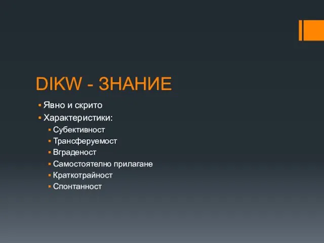 DIKW - ЗНАНИЕ Явно и скрито Характеристики: Субективност Трансферуемост Вграденост Самостоятелно прилагане Краткотрайност Спонтанност