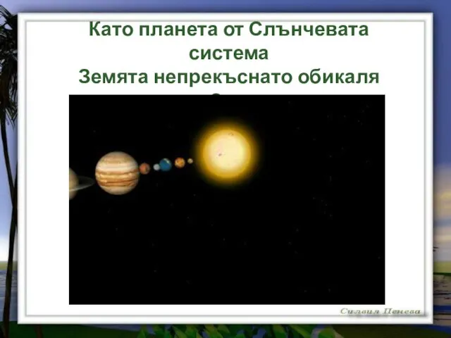 Като планета от Слънчевата система Земята непрекъснато обикаля около Слънцето.