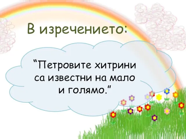 В изречението: “Петровите хитрини са известни на мало и голямо.”