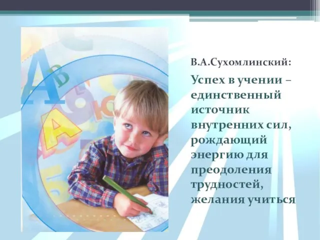 В.А.Сухомлинский: Успех в учении – единственный источник внутренних сил, рождающий энергию для преодоления трудностей, желания учиться