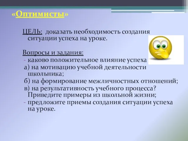 «Оптимисты» ЦЕЛЬ: доказать необходимость создания ситуации успеха на уроке. Вопросы и задания: