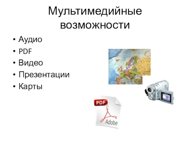 Мультимедийные возможности Аудио PDF Видео Презентации Карты