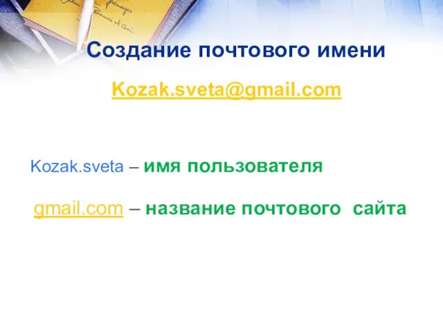 Создание почтового имени Kozak.sveta@gmail.com Kozak.sveta – имя пользователя gmail.com – название почтового сайта