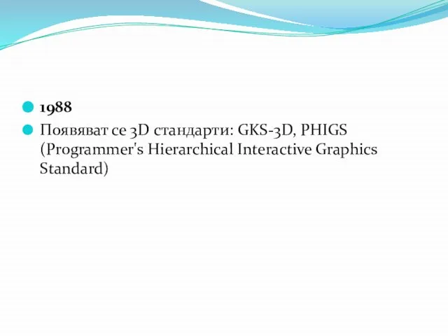 1988 Появяват се 3D стандарти: GKS-3D, PHIGS (Programmer's Hierarchical Interactive Graphics Standard)