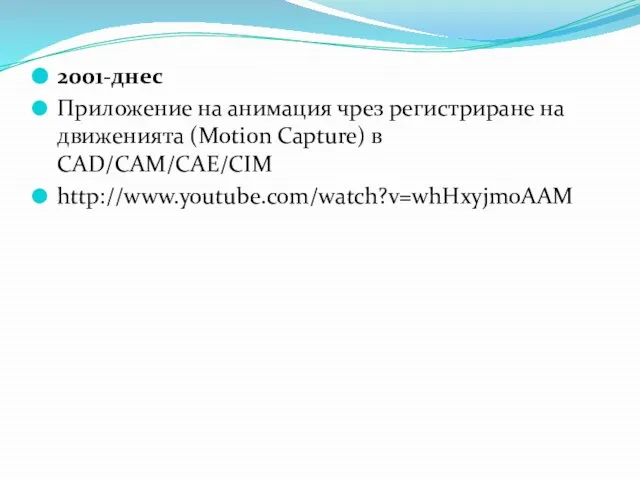 2001-днес Приложение на анимация чрез регистриране на движенията (Motion Capture) в CAD/CAM/CAE/CIM http://www.youtube.com/watch?v=whHxyjmoAAM