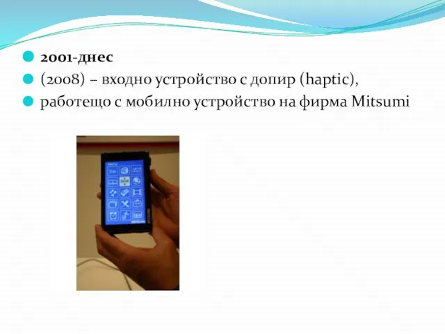 2001-днес (2008) – входно устройство с допир (haptic), работещо с мобилно устройство на фирма Mitsumi