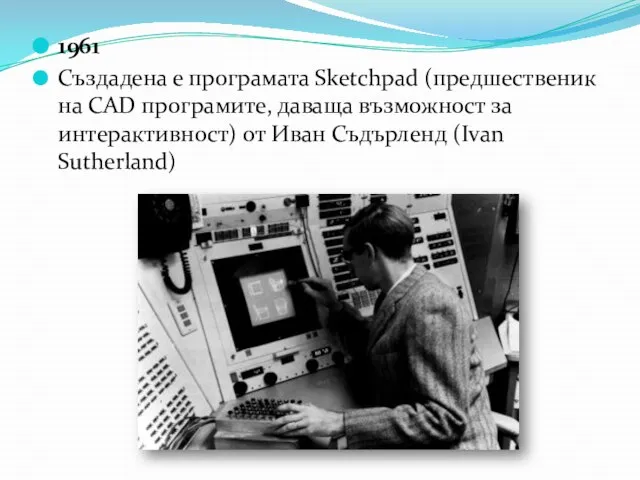 1961 Създадена е програмата Sketchpad (предшественик на CAD програмите, даваща възможност за