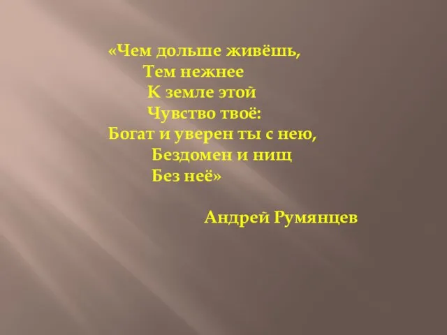 «Чем дольше живёшь, Тем нежнее К земле этой Чувство твоё: Богат и