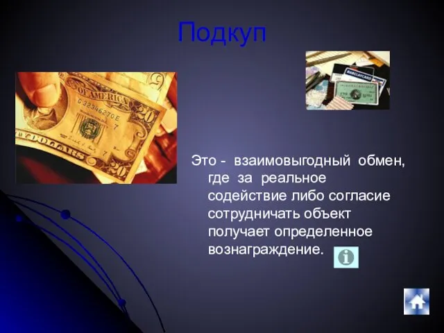 Подкуп Это - взаимовыгодный обмен, где за реальное содействие либо согласие сотрудничать объект получает определенное вознаграждение.