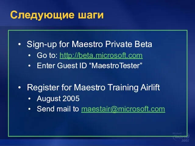 Следующие шаги Sign-up for Maestro Private Beta Go to: http://beta.microsoft.com Enter Guest