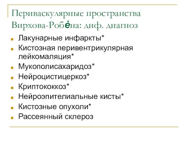 Периваскулярные пространства Вирхова-Робėна: диф. диагноз Лакунарные инфаркты* Кистозная перивентрикулярная лейкомаляция* Мукополисахаридоз* Нейроцистицеркоз*