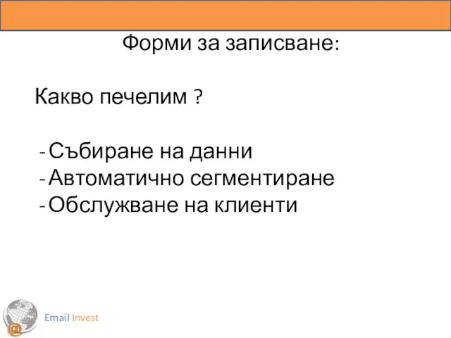 Email Invest Форми за записване: Какво печелим ? Събиране на данни Автоматично сегментиране Обслужване на клиенти