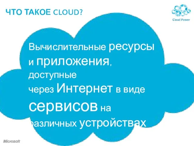 ЧТО ТАКОЕ CLOUD? Вычислительные ресурсы и приложения, доступные через Интернет в виде сервисов на различных устройствах