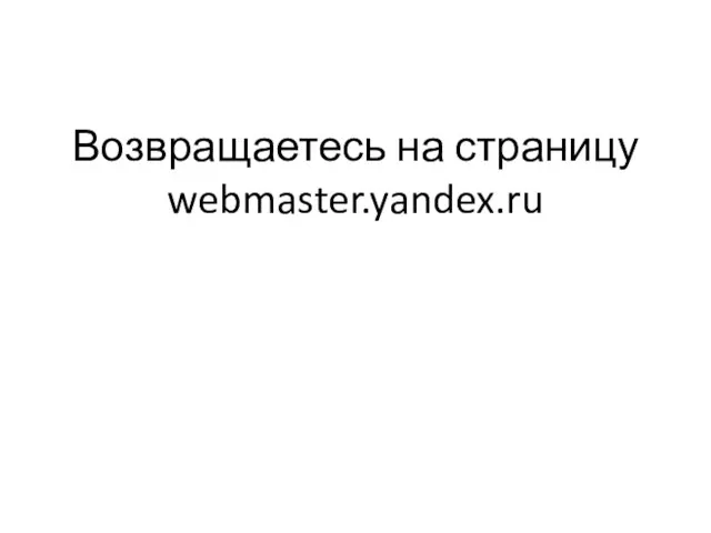 Возвращаетесь на страницу webmaster.yandex.ru
