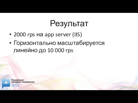 Результат 2000 rps на app server (IIS) Горизонтально масштабируется линейно до 10 000 rps