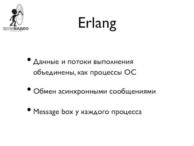 Erlang Данные и потоки выполнения объединены, как процессы ОС Обмен асинхронными сообщениями