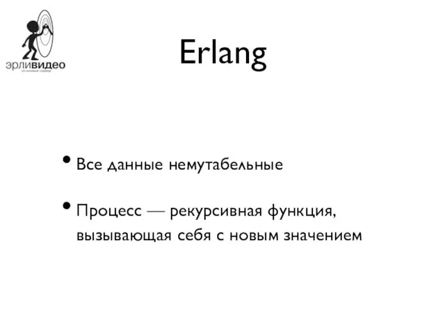 Erlang Все данные немутабельные Процесс — рекурсивная функция, вызывающая себя с новым значением