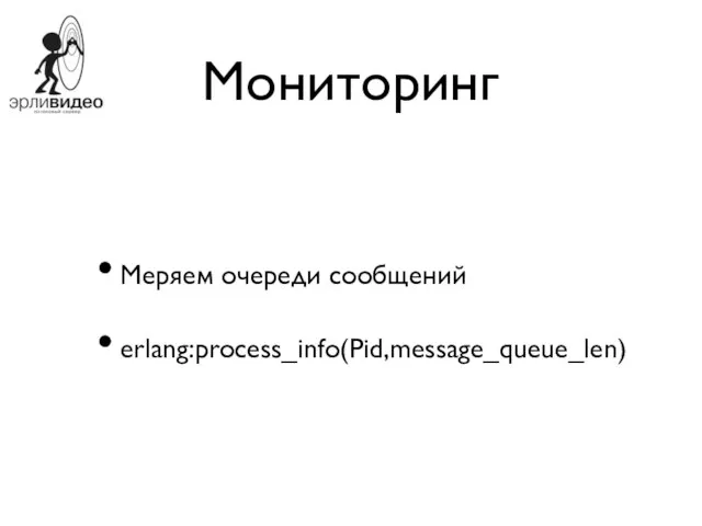 Мониторинг Меряем очереди сообщений erlang:process_info(Pid,message_queue_len)