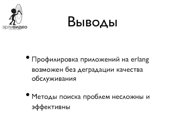 Выводы Профилировка приложений на erlang возможен без деградации качества обслуживания Методы поиска проблем несложны и эффективны