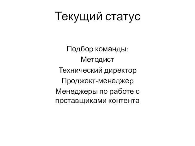 Текущий статус Подбор команды: Методист Технический директор Проджект-менеджер Менеджеры по работе с поставщиками контента