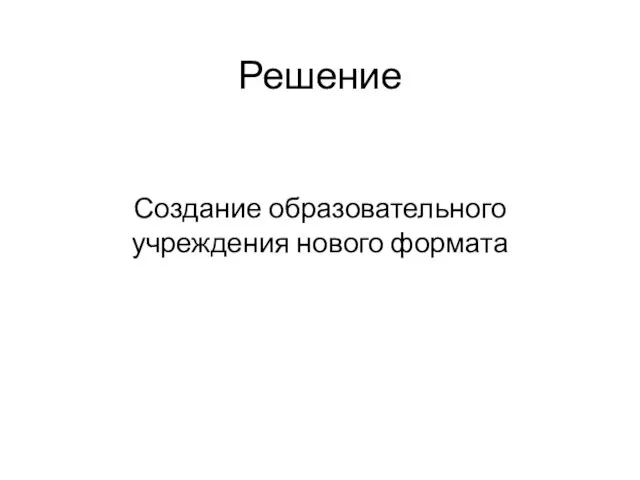 Решение Создание образовательного учреждения нового формата