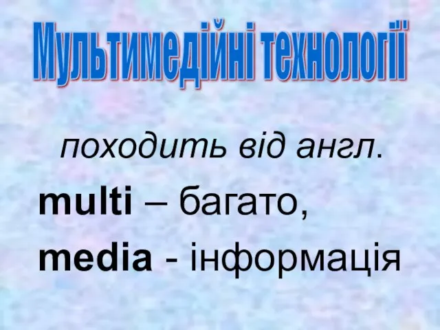 походить від англ. multi – багато, media - інформація Мультимедійні технології