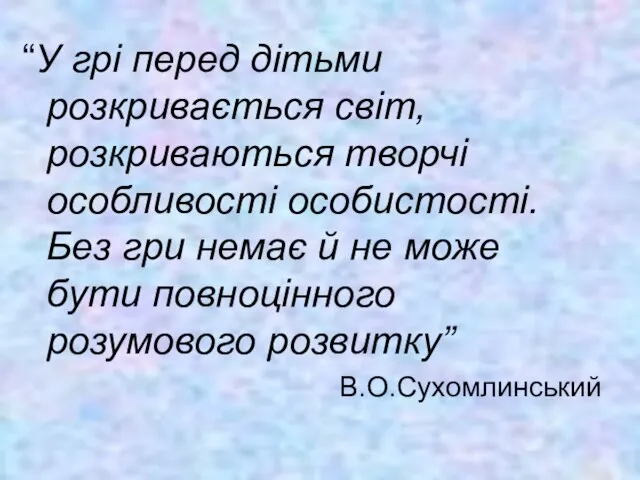 “У грі перед дітьми розкривається світ, розкриваються творчі особливості особистості. Без гри