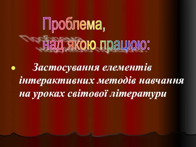 Застосування елементів інтерактивних методів навчання на уроках світової літератури Проблема, над якою працюю: