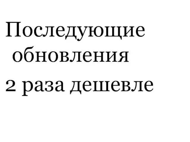 Последующие обновления 2 раза дешевле