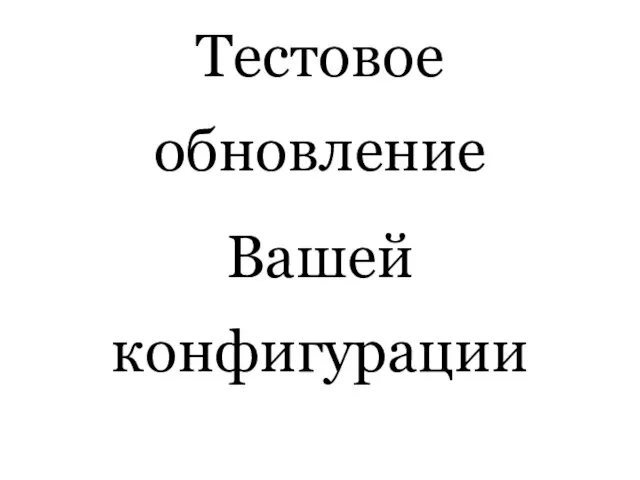 Тестовое обновление Вашей конфигурации