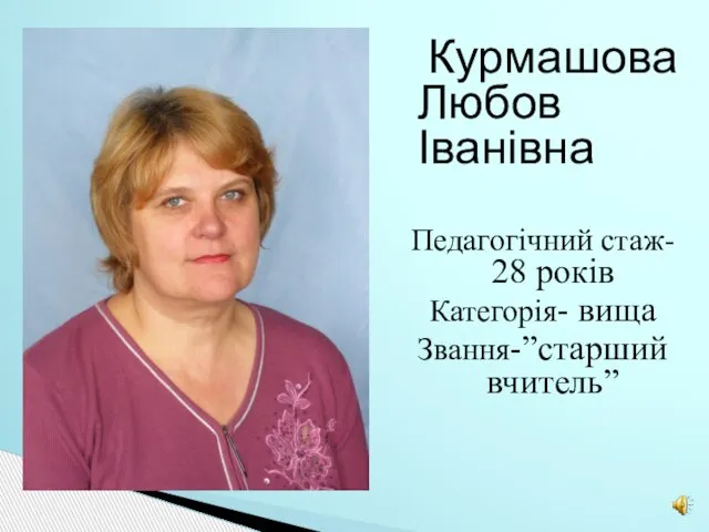 Курмашова Любов Іванівна Педагогічний стаж- 28 років Категорія- вища Звання-”старший вчитель”