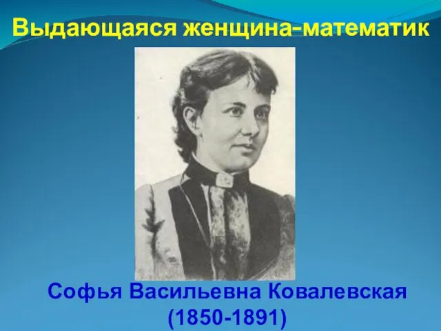Выдающаяся женщина-математик Софья Васильевна Ковалевская (1850-1891)