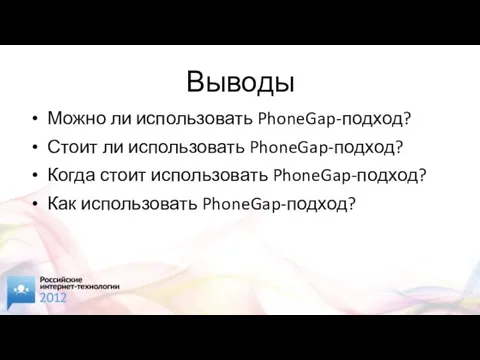 Выводы Можно ли использовать PhoneGap-подход? Стоит ли использовать PhoneGap-подход? Когда стоит использовать PhoneGap-подход? Как использовать PhoneGap-подход?