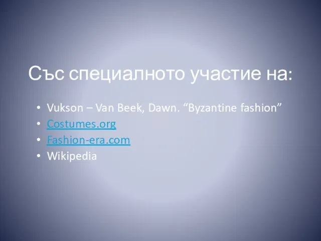 Със специалното участие на: Vukson – Van Beek, Dawn. “Byzantine fashion” Costumes.org Fashion-era.com Wikipedia