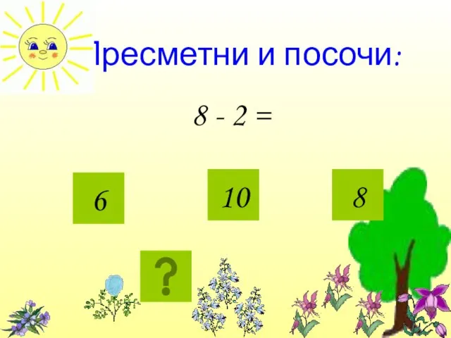 Пресметни и посочи: 8 - 2 = 6 10 8