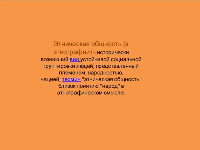 ЭТНИЧЕСКАЯ ОБЩНОСТЬ (в этнографии) - исторически возникший видустойчивой социальной группировки людей, представленный