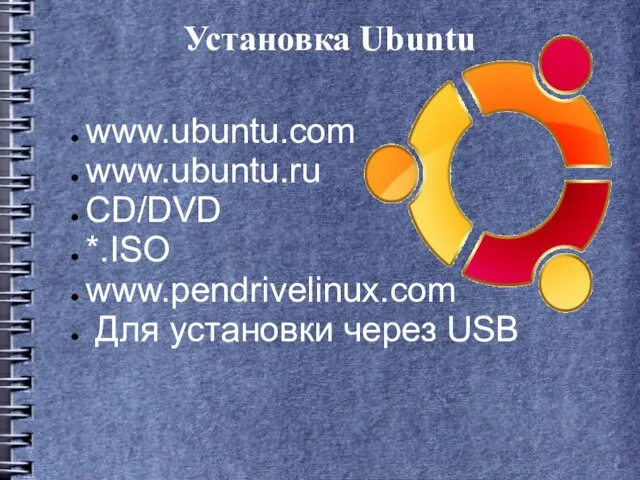 Установка Ubuntu www.ubuntu.com www.ubuntu.ru CD/DVD *.ISO www.pendrivelinux.com Для установки через USB