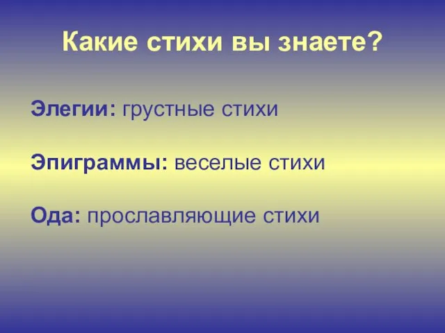 Какие стихи вы знаете? Элегии: грустные стихи Эпиграммы: веселые стихи Ода: прославляющие стихи