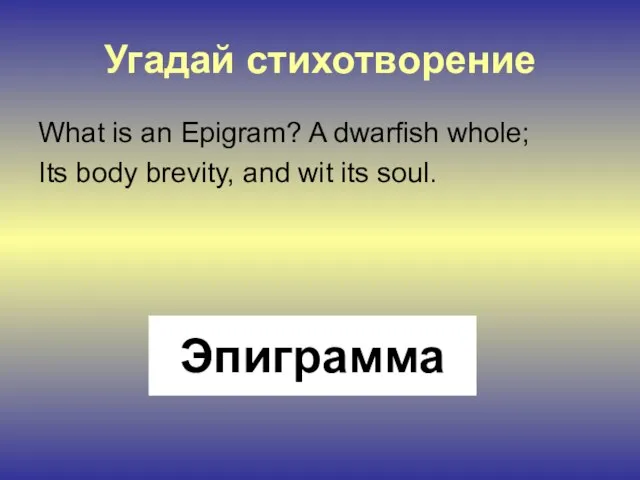 Угадай стихотворение What is an Epigram? A dwarfish whole; Its body brevity,