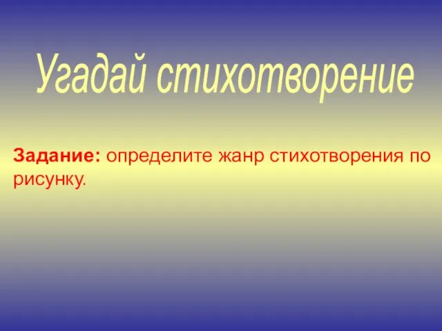 Угадай стихотворение Задание: определите жанр стихотворения по рисунку.