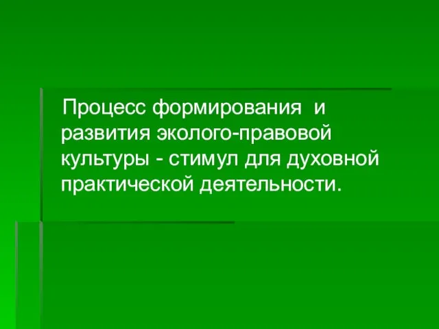 Процесс формирования и развития эколого-правовой культуры - стимул для духовной практической деятельности.