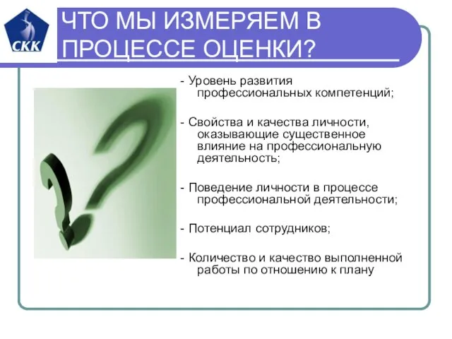 ЧТО МЫ ИЗМЕРЯЕМ В ПРОЦЕССЕ ОЦЕНКИ? - Уровень развития профессиональных компетенций; -