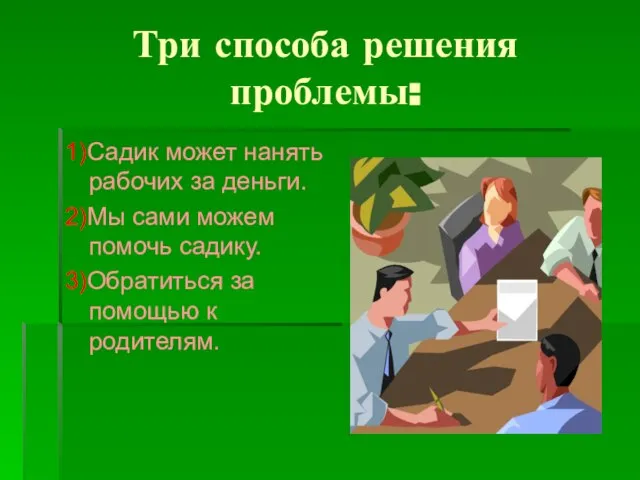 Три способа решения проблемы: 1)Садик может нанять рабочих за деньги. 2)Мы сами