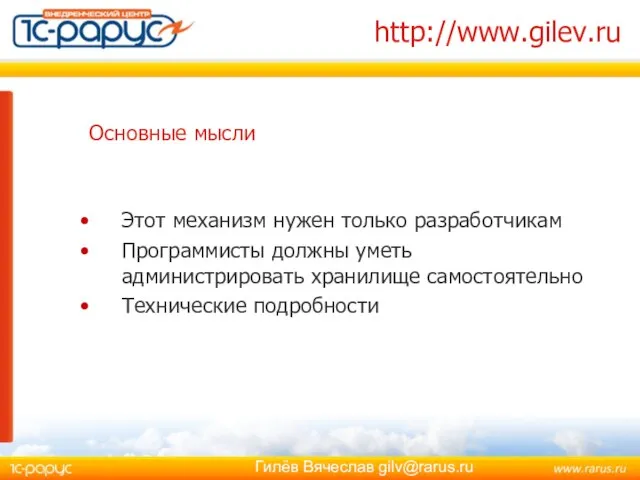 http://www.gilev.ru Этот механизм нужен только разработчикам Программисты должны уметь администрировать хранилище самостоятельно Технические подробности Основные мысли