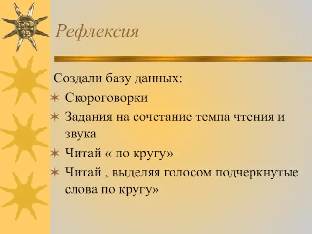 Рефлексия Создали базу данных: Скороговорки Задания на сочетание темпа чтения и звука