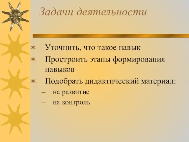 Задачи деятельности Уточнить, что такое навык Простроить этапы формирования навыков Подобрать дидактический