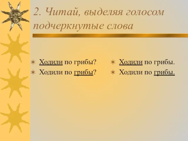 2. Читай, выделяя голосом подчеркнутые слова Ходили по грибы? Ходили по грибы?