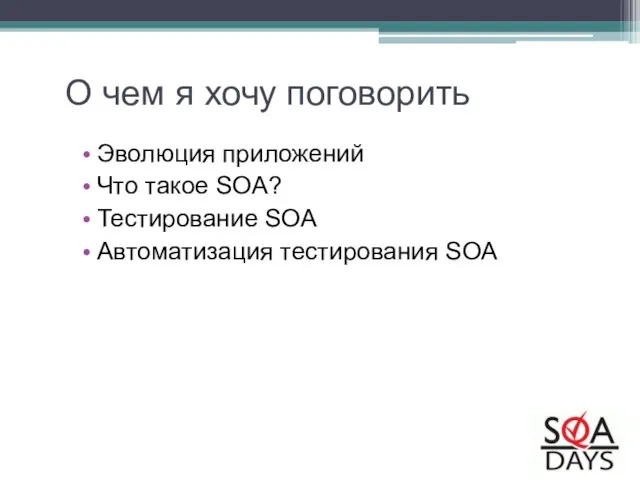 О чем я хочу поговорить Эволюция приложений Что такое SOA? Тестирование SOA Автоматизация тестирования SOA